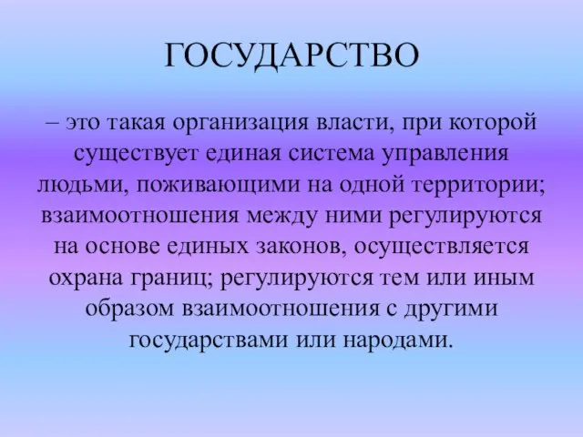 ГОСУДАРСТВО – это такая организация власти, при которой существует единая система управления