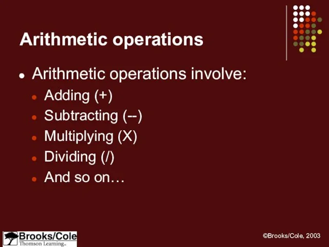 Arithmetic operations Arithmetic operations involve: Adding (+) Subtracting (--) Multiplying (X) Dividing (/) And so on…