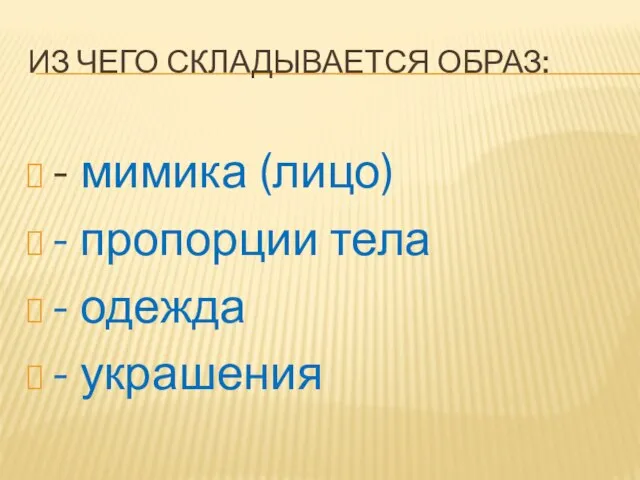 ИЗ ЧЕГО СКЛАДЫВАЕТСЯ ОБРАЗ: - мимика (лицо) - пропорции тела - одежда - украшения