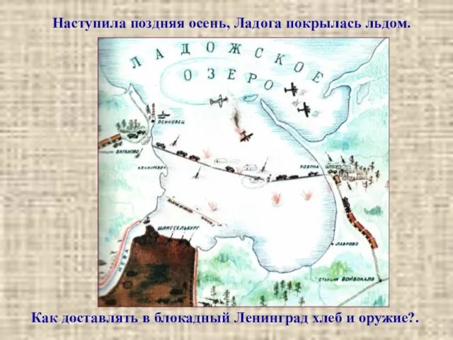 Наступила поздняя осень, Ладога покрылась льдом. Как доставлять в блокадный Ленинград хлеб и оружие?.