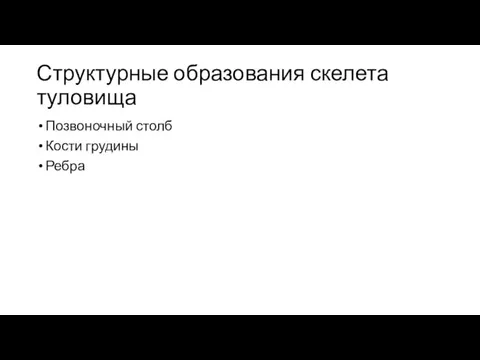 Структурные образования скелета туловища Позвоночный столб Кости грудины Ребра