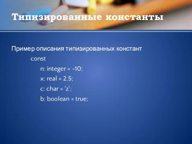 Типизированные константы Пример описания типизированных констант const n: integer = -10; x: