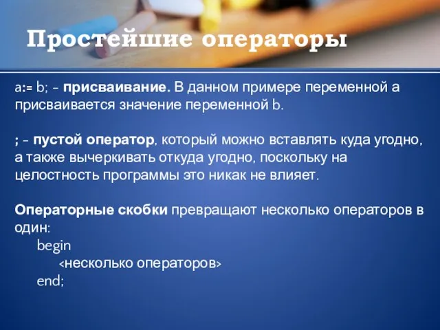 Простейшие операторы a:= b; - присваивание. В данном примере переменной а присваивается