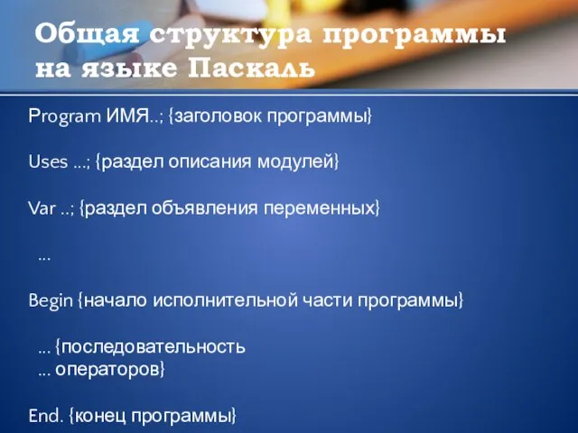 Общая структура программы на языке Паскаль Рrogram ИМЯ..; {заголовок программы} Uses ...;