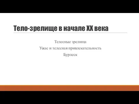 Тело-зрелище в начале XX века Телесные зрелища Ужас и телесная привлекательность Бурлеск