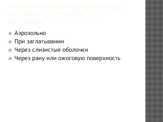 КАКИМИ ПУТЯМИ РАДИОАКТИВНЫЕ ИЗОТОПЫ МОГУТ ПОПАСТЬ В ОРГАНИЗМ? Аэрозольно При заглатывании Через