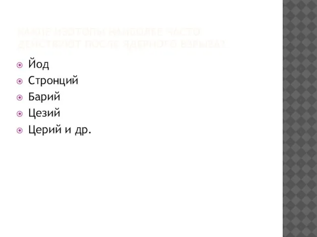 КАКИЕ ИЗОТОПЫ НАИБОЛЕЕ ЧАСТО ДЕЙСТВУЮТ ПОСЛЕ ЯДЕРНОГО ВЗРЫВА? Йод Стронций Барий Цезий Церий и др.