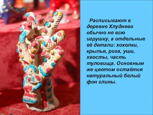 Расписывают в деревне Хлуднево обычно не всю игрушку, а отдельные её детали: