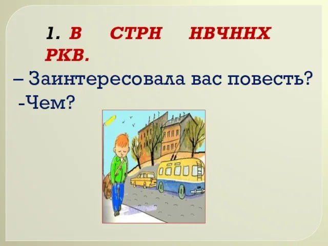 1. В СТРН НВЧННХ РКВ. – Заинтересовала вас повесть? -Чем?