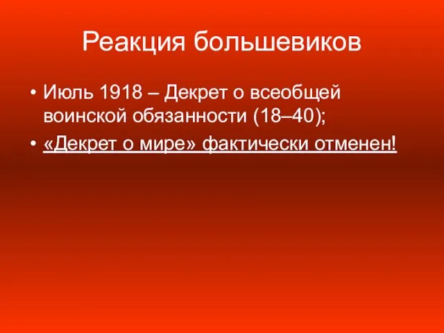 Реакция большевиков Июль 1918 – Декрет о всеобщей воинской обязанности (18–40); «Декрет о мире» фактически отменен!