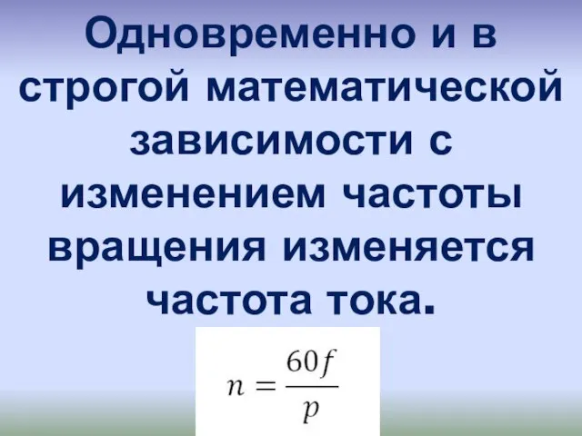 Одновременно и в строгой математической зависимости с изменением частоты вращения изменяется частота тока.