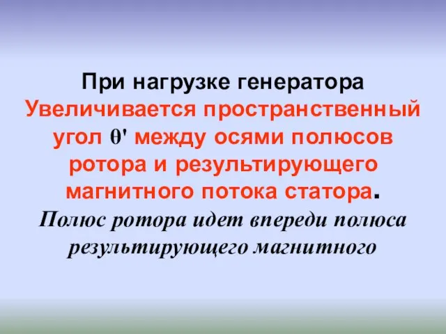 При нагрузке генератора Увеличивается пространственный угол θ' между осями полюсов ротора и