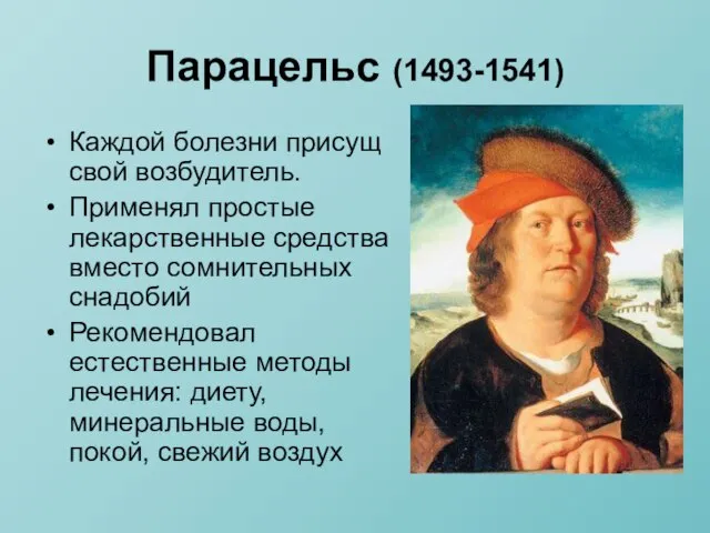 Парацельс (1493-1541) Каждой болезни присущ свой возбудитель. Применял простые лекарственные средства вместо