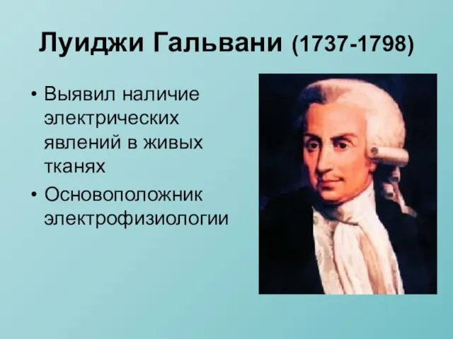 Луиджи Гальвани (1737-1798) Выявил наличие электрических явлений в живых тканях Основоположник электрофизиологии
