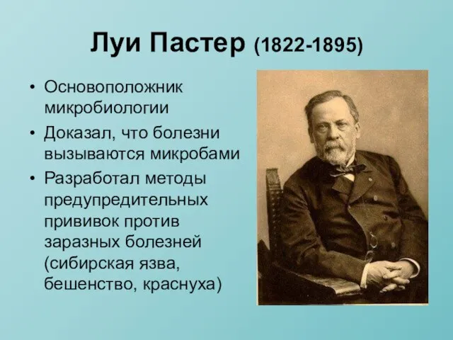 Луи Пастер (1822-1895) Основоположник микробиологии Доказал, что болезни вызываются микробами Разработал методы