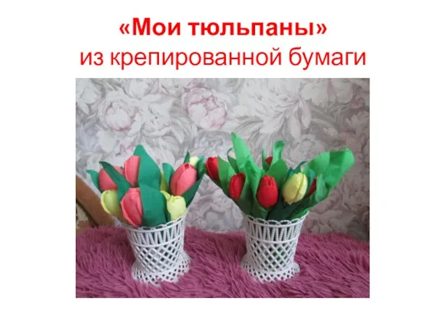 «Мои тюльпаны» из крепированной бумаги