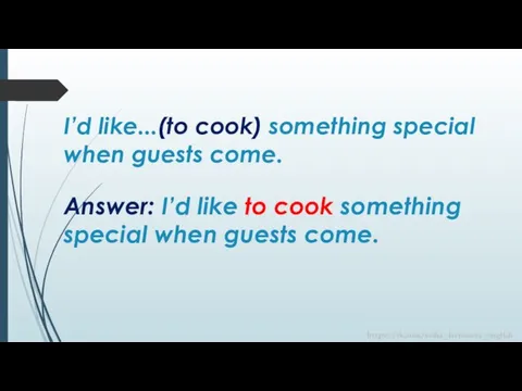 Answer: I’d like to cook something special when guests come. I’d like...(to