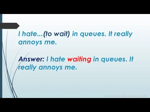 Answer: I hate waiting in queues. It really annoys me. I hate...(to