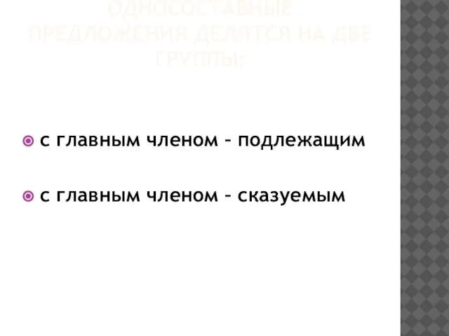 ОДНОСОСТАВНЫЕ ПРЕДЛОЖЕНИЯ ДЕЛЯТСЯ НА ДВЕ ГРУППЫ: с главным членом – подлежащим с главным членом – сказуемым