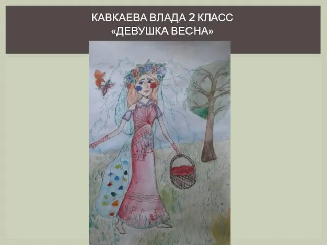 КАВКАЕВА ВЛАДА 2 КЛАСС «ДЕВУШКА ВЕСНА»