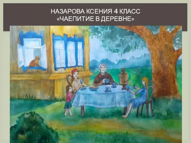 НАЗАРОВА КСЕНИЯ 4 КЛАСС «ЧАЕПИТИЕ В ДЕРЕВНЕ»