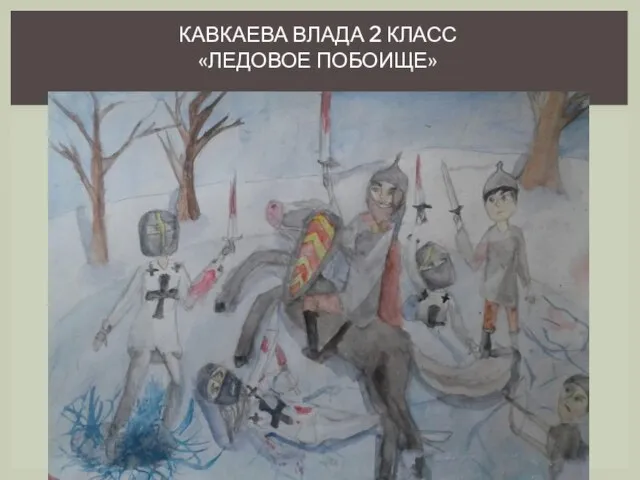 КАВКАЕВА ВЛАДА 2 КЛАСС «ЛЕДОВОЕ ПОБОИЩЕ»