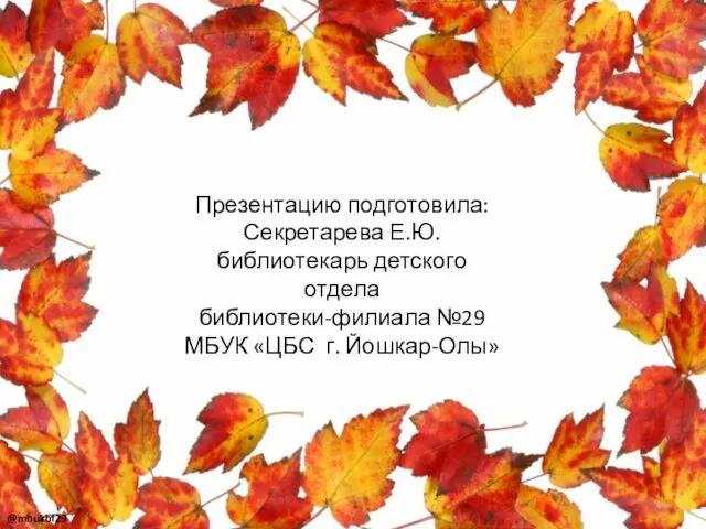 Презентацию подготовила: Секретарева Е.Ю. библиотекарь детского отдела библиотеки-филиала №29 МБУК «ЦБС г. Йошкар-Олы» @mbukbf29