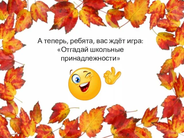 А теперь, ребята, вас ждёт игра: «Отгадай школьные принадлежности»