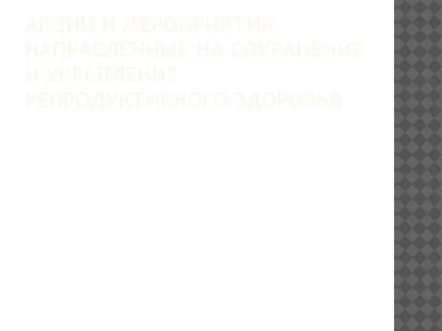 АКЦИИ И МЕРОПРИЯТИЯ, НАПРАВЛЕННЫЕ НА СОХРАНЕНИЕ И УКРЕПЛЕНИЕ РЕПРОДУКТИВНОГО ЗДОРОВЬЯ