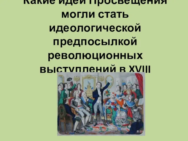 Какие идеи Просвещения могли стать идеологической предпосылкой революционных выступлений в XVIII столетии ?