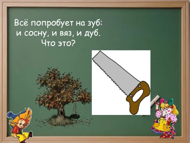 Всё попробует на зуб: и сосну, и вяз, и дуб. Что это?