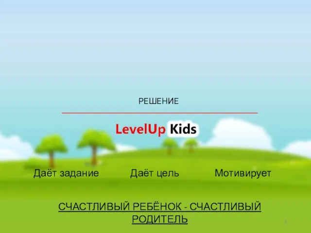 РЕШЕНИЕ Даёт задание Даёт цель Мотивирует СЧАСТЛИВЫЙ РЕБЁНОК - СЧАСТЛИВЫЙ РОДИТЕЛЬ