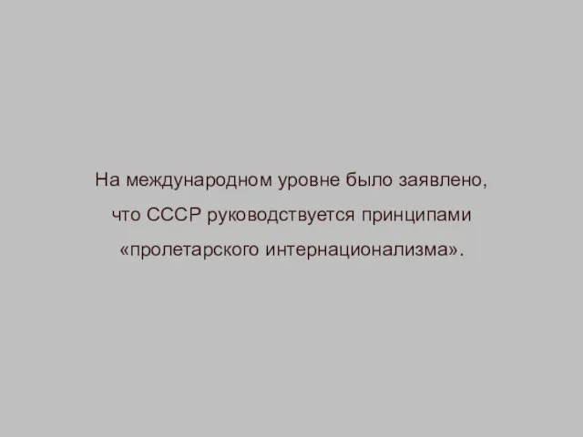 На международном уровне было заявлено, что СССР руководствуется принципами «пролетарского интернационализма».