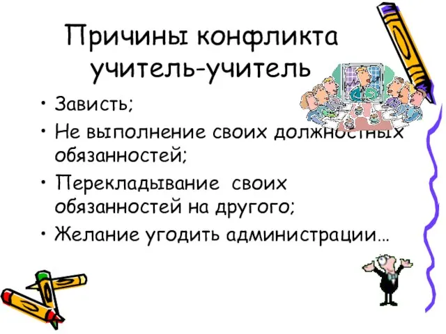 Причины конфликта учитель-учитель Зависть; Не выполнение своих должностных обязанностей; Перекладывание своих обязанностей