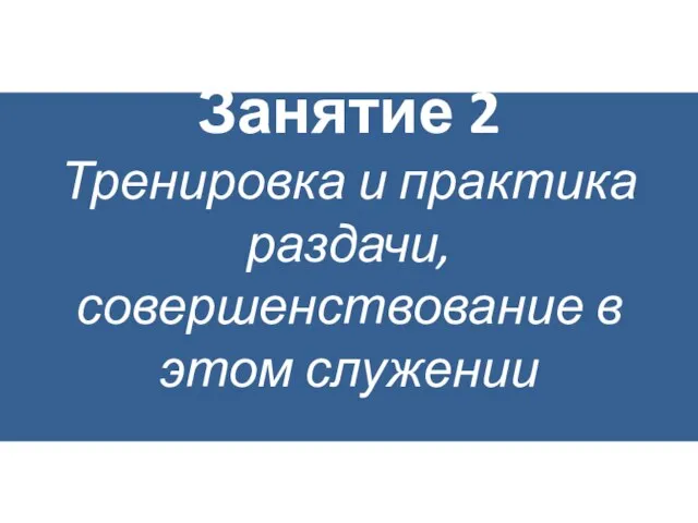 Занятие 2 Тренировка и практика раздачи, совершенствование в этом служении