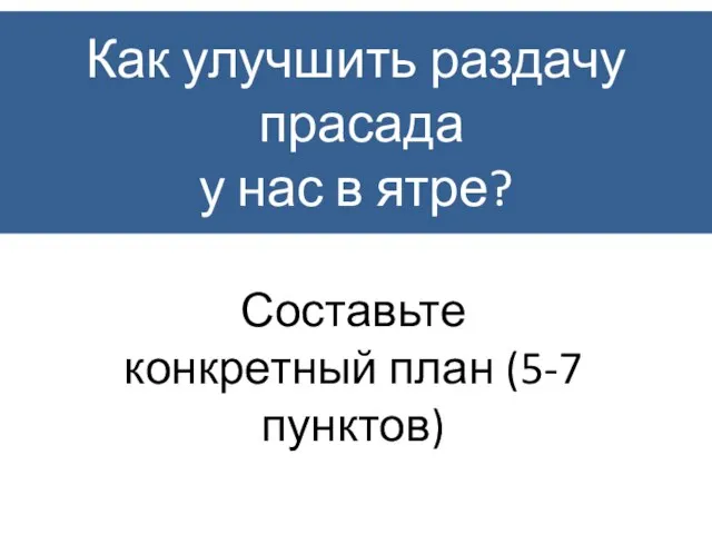 Как улучшить раздачу прасада у нас в ятре? Составьте конкретный план (5-7 пунктов)