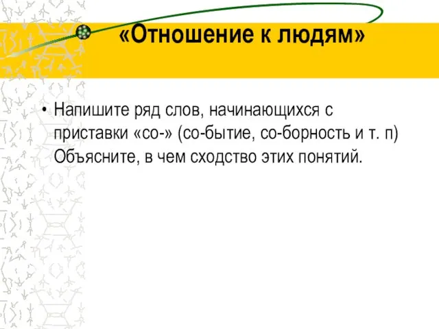 «Отношение к людям» Напишите ряд слов, начинающихся с приставки «со-» (со-бытие, со-борность