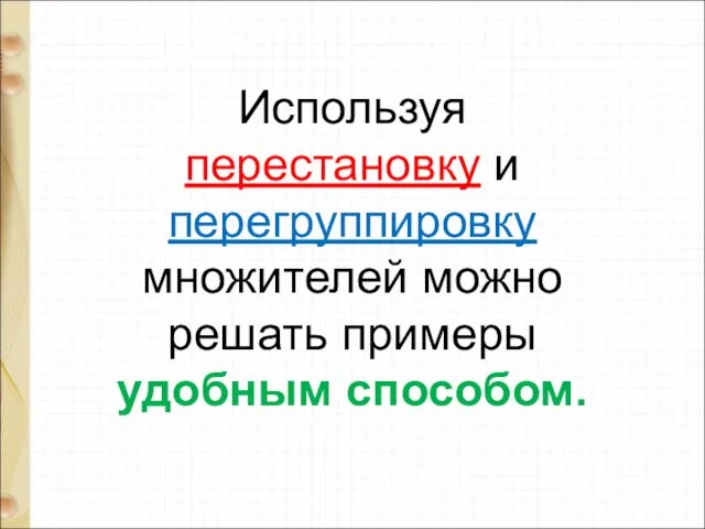 Используя перестановку и перегруппировку множителей можно решать примеры удобным способом.