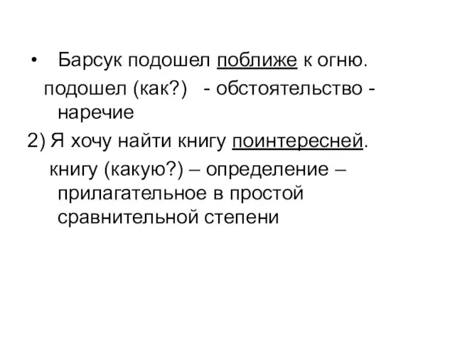 Барсук подошел поближе к огню. подошел (как?) - обстоятельство - наречие 2)