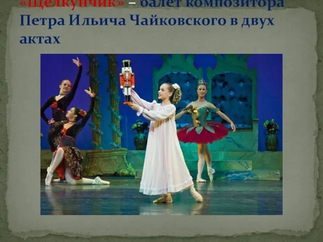 «Щелкунчик» – балет композитора Петра Ильича Чайковского в двух актах