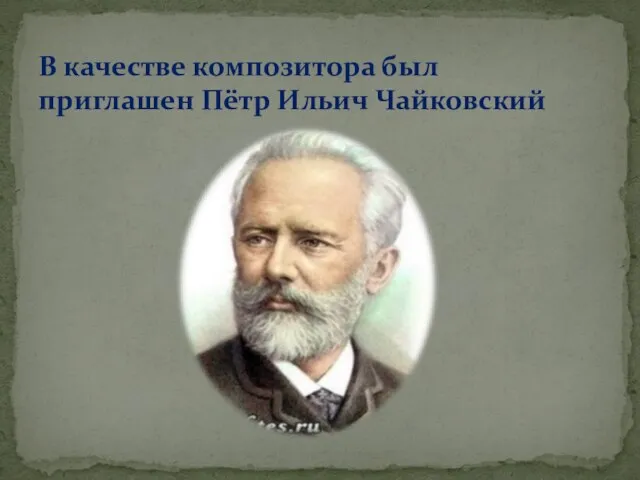 В качестве композитора был приглашен Пётр Ильич Чайковский