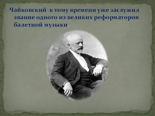 Чайковский к тому времени уже заслужил звание одного из великих реформаторов балетной музыки.