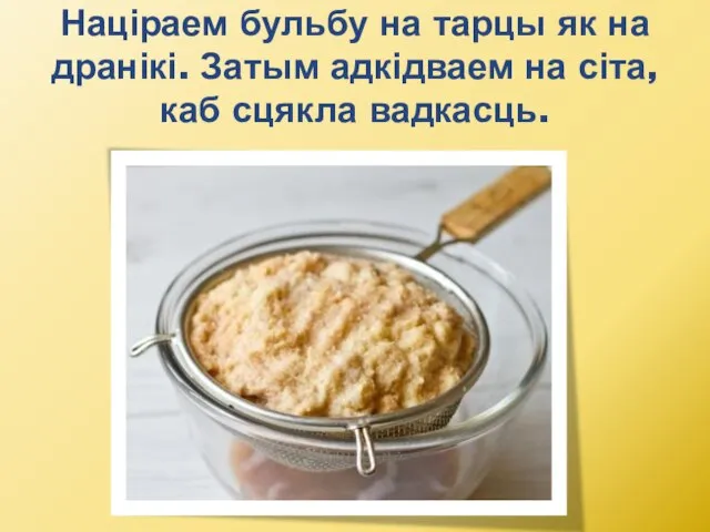 Націраем бульбу на тарцы як на дранікі. Затым адкідваем на сіта, каб сцякла вадкасць.