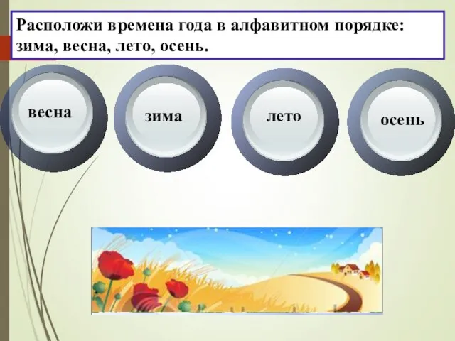 Расположи времена года в алфавитном порядке: зима, весна, лето, осень. весна зима лето осень