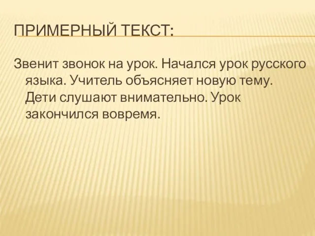 ПРИМЕРНЫЙ ТЕКСТ: Звенит звонок на урок. Начался урок русского языка. Учитель объясняет