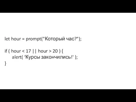 let hour = prompt("Который час?"); if ( hour 20 ) { alert( ‘Курсы закончились!' ); }