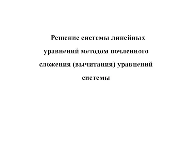 Решение системы линейных уравнений методом почленного сложения (вычитания) уравнений системы