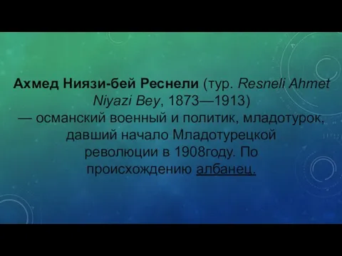 Ахмед Ниязи-бей Реснели (тур. Resneli Ahmet Niyazi Bey, 1873—1913) — османский военный