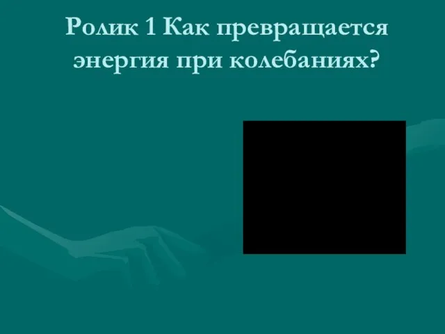 Ролик 1 Как превращается энергия при колебаниях?