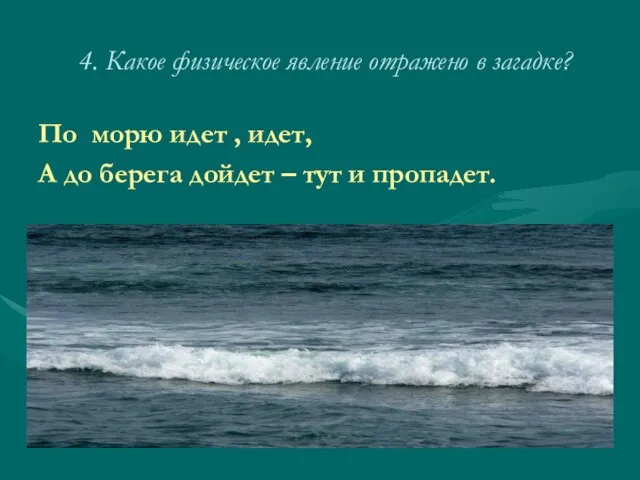 4. Какое физическое явление отражено в загадке? По морю идет , идет,